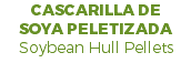 CASCARILLA DE SOYA PELETIZADA Soybean Hull Pellets